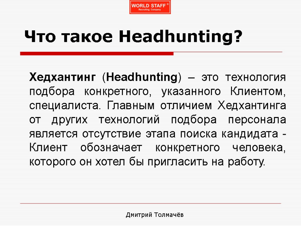 Что такое Headhunting? Хедхантинг (Headhunting) – это технология подбора конкретного, указанного Клиентом, специалиста. Главным